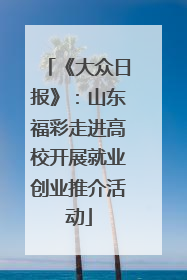 《大众日报》：山东福彩走进高校开展就业创业推介活动