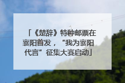 《楚辞》特种邮票在襄阳首发，“我为襄阳代言”征集大赛启动