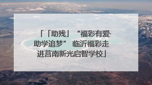 「助残」“福彩有爱·助学追梦” 临沂福彩走进莒南新光启智学校