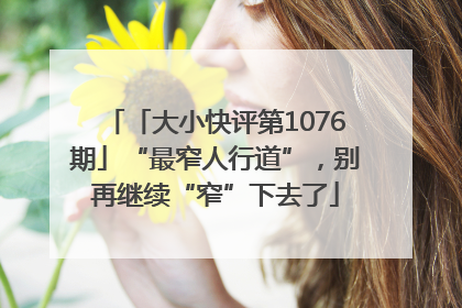 「大小快评第1076期」“最窄人行道”，别再继续“窄”下去了