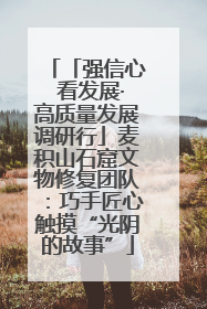「强信心 看发展·高质量发展调研行」麦积山石窟文物修复团队：巧手匠心触摸“光阴的故事”