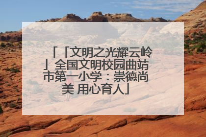 「文明之光耀云岭」全国文明校园曲靖市第一小学：崇德尚美 用心育人