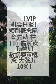 「VIP机会日报」短剧概念尾盘异动 栏目前瞻解读 Ta叠加数据要素概念 大涨近10%
