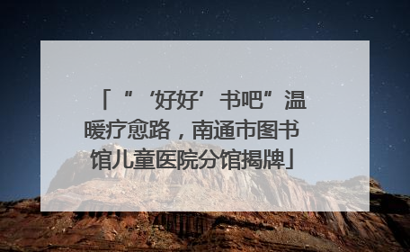 “‘好好’书吧”温暖疗愈路，南通市图书馆儿童医院分馆揭牌
