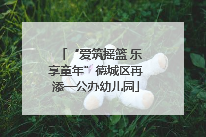 “爱筑摇篮 乐享童年”德城区再添一公办幼儿园
