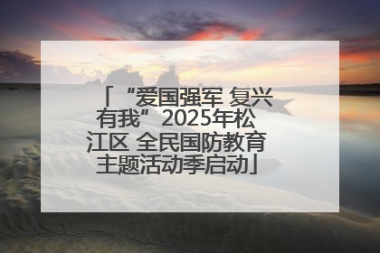 “爱国强军 复兴有我”2025年松江区 全民国防教育主题活动季启动
