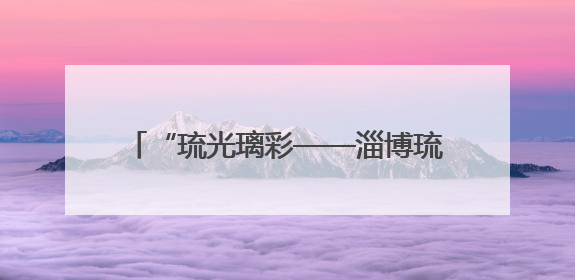 “琉光璃彩——淄博琉璃艺术展”在国博开展