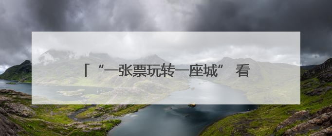 “一张票玩转一座城” 看他们如何玩转“票根经济”