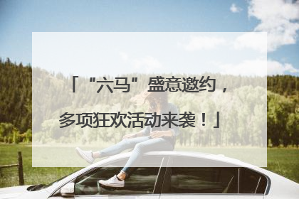 “六马”盛意邀约，多项狂欢活动来袭！