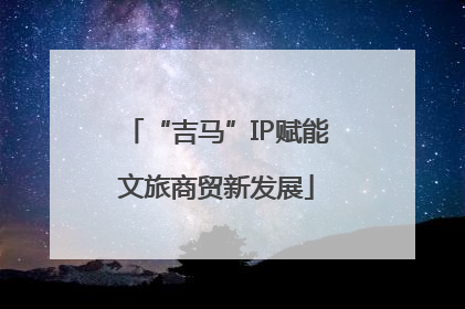 “吉马”IP赋能文旅商贸新发展