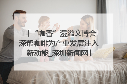 “咖香”漫溢文博会 深帮咖啡为产业发展注入新动能_深圳新闻网