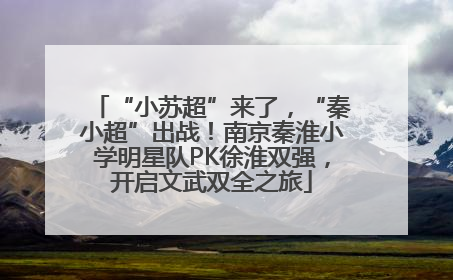 “小苏超”来了，“秦小超”出战！南京秦淮小学明星队PK徐淮双强，开启文武双全之旅