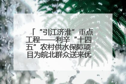“引江济淮”重点工程——利辛“十四五”农村供水保障项目为皖北群众送来优质“引调水”