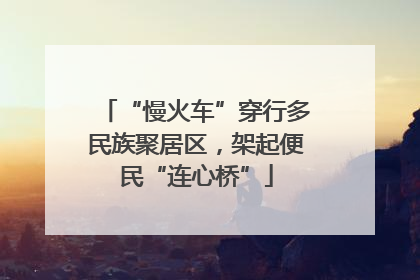 “慢火车”穿行多民族聚居区，架起便民“连心桥”