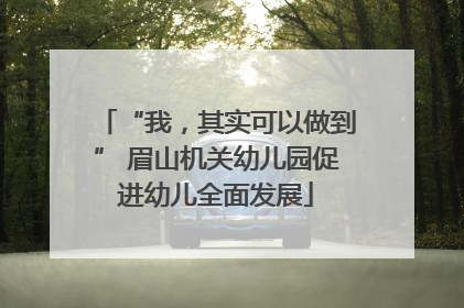 “我，其实可以做到” 眉山机关幼儿园促进幼儿全面发展