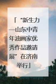 “新生力—山东中青年油画家优秀作品邀请展”在济南举行