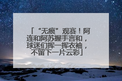 “无痕”观赛！阿连和阿苏握手言和，球迷们挥一挥衣袖，不留下一片云彩