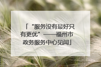 “服务没有最好只有更优”——福州市政务服务中心见闻