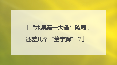 “水果第一大省”破局，还差几个“董宇辉”？