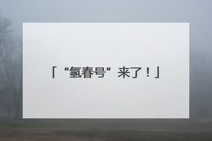 “氢春号”来了！