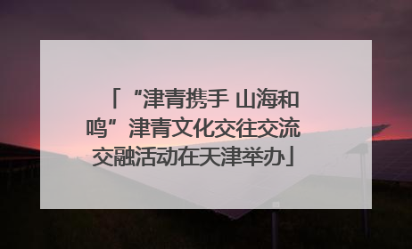 “津青携手 山海和鸣”津青文化交往交流交融活动在天津举办