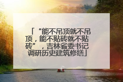 “能不吊顶就不吊顶，能不贴砖就不贴砖”，吉林省委书记调研历史建筑修缮