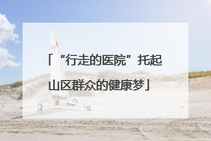 “行走的医院”托起山区群众的健康梦