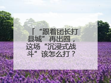 “跟着团长打县城”再出圈，这场“沉浸式战斗”该怎么打？丨有一说一