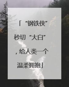 “钢铁侠”秒切“大白”，给人类一个温柔拥抱