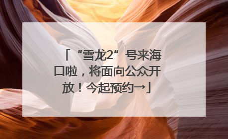 “雪龙2”号来海口啦，将面向公众开放！今起预约→