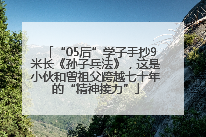 “05后”学子手抄9米长《孙子兵法》，这是小伙和曾祖父跨越七十年的“精神接力”