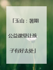 玉山：暑期公益课堂让孩子有好去处