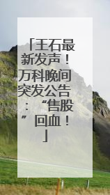 王石最新发声！万科晚间突发公告：“售股”回血！