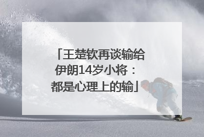 王楚钦再谈输给伊朗14岁小将：都是心理上的输