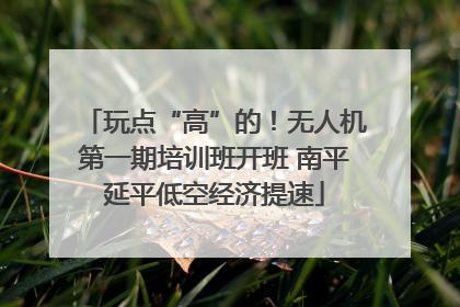 玩点“高”的！无人机第一期培训班开班 南平延平低空经济提速