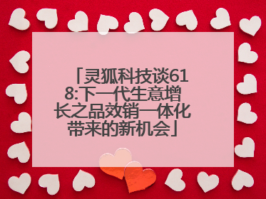 灵狐科技谈618:下一代生意增长之品效销一体化带来的新机会