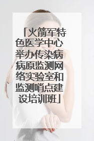 火箭军特色医学中心举办传染病病原监测网络实验室和监测哨点建设培训班