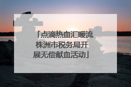 点滴热血汇暖流 株洲市税务局开展无偿献血活动