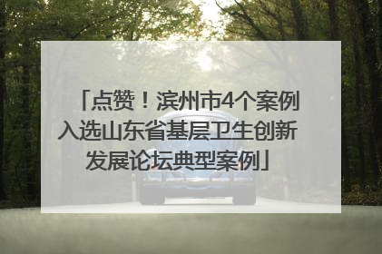 点赞！滨州市4个案例入选山东省基层卫生创新发展论坛典型案例