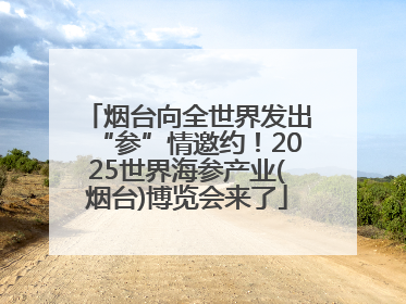 烟台向全世界发出“参”情邀约！2025世界海参产业(烟台)博览会来了