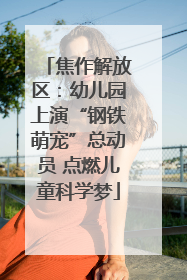 焦作解放区：幼儿园上演“钢铁萌宠”总动员 点燃儿童科学梦
