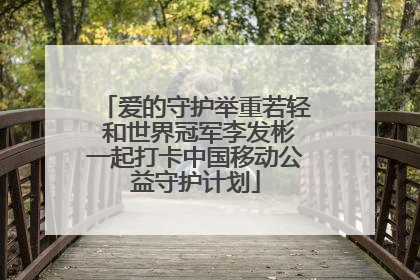 爱的守护举重若轻 和世界冠军李发彬一起打卡中国移动公益守护计划