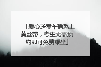 爱心送考车辆系上黄丝带，考生无需预约即可免费乘坐