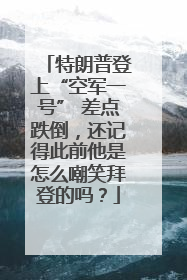 特朗普登上“空军一号” 差点跌倒，还记得此前他是怎么嘲笑拜登的吗？