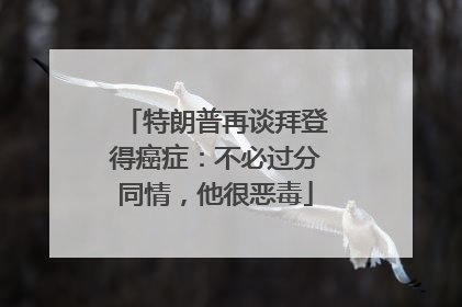 特朗普再谈拜登得癌症：不必过分同情，他很恶毒