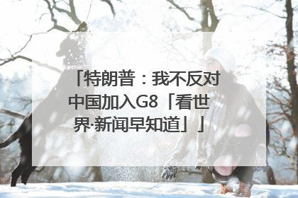特朗普：我不反对中国加入G8「看世界·新闻早知道」