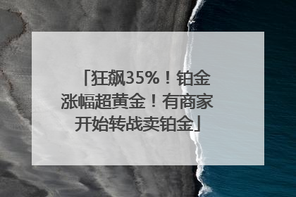 狂飙35%！铂金涨幅超黄金！有商家开始转战卖铂金
