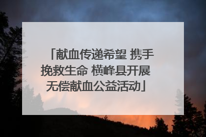 献血传递希望 携手挽救生命 横峰县开展无偿献血公益活动