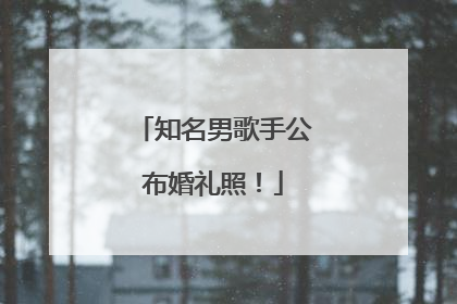 知名男歌手公布婚礼照！