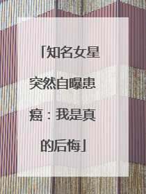 知名女星突然自曝患癌：我是真的后悔